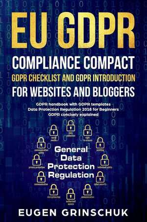 Eu Gdpr Compliance Compact: Gdpr Checklist and Gdpr Introduction for Websites and Bloggers: Gdpr Handbook with Gdpr Templates. Data Protection Reg de Eugen Grinschuk