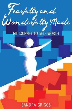 Fearfully and Wonderfully Made, My Journey to Self-Worth de Griggs, Sandra