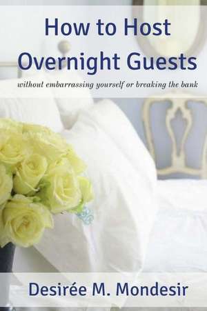 How to Host Overnight Guests de Desiree M. Mondesir