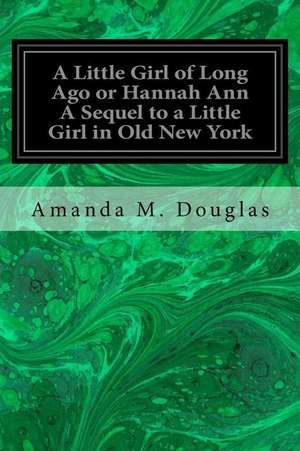 A Little Girl of Long Ago or Hannah Ann a Sequel to a Little Girl in Old New York de Amanda M. Douglas