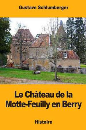 Le Chateau de la Motte-Feuilly En Berry de Gustave Schlumberger