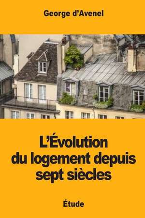 L'Evolution Du Logement Depuis Sept Siecles de Georges D'Avenel