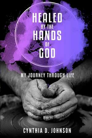 Healed by the Hands of God de Cynthia D. Johnson