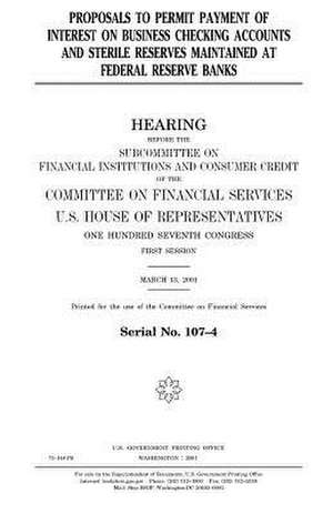 Proposals to Permit Payment of Interest on Business Checking Accounts and Sterile Reserves Maintained at Federal Reserve Banks de United States Congress