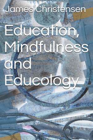 Education, Mindfulness and Educology de James E. Christensen