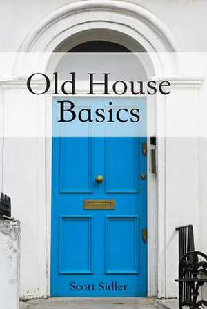 Old House Basics de Sidler, Scott