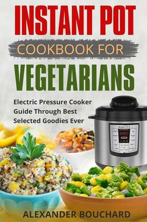 Instant Pot Cookbook for Vegetarians de Bouchard, Alexander