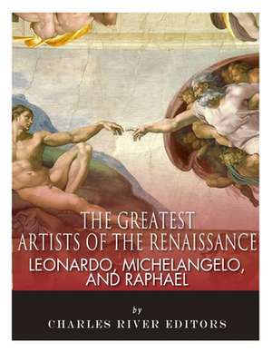 Leonardo, Michelangelo and Raphael de Charles River Editors