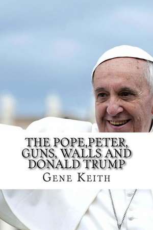 The Pope, Peter, Guns, Walls and Donald Trump de Gene Keith