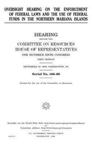 Oversight Hearing on the Enforcement of Federal Laws and the Use of Federal Funds in the Northern Mariana Islands de United States Congress