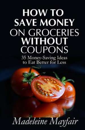 How to Save Money on Groceries Without Coupons de Madeleine Mayfair