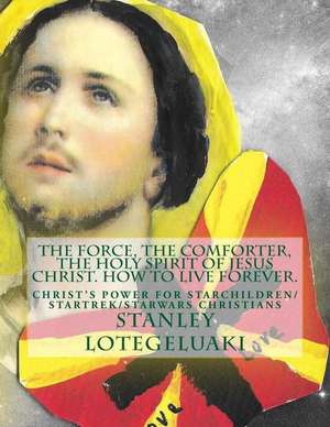 The Force, the Comforter, the Holy Spirit of Jesus Christ. How to Live Forever. de MR Stanley Ole Lotegeluaki