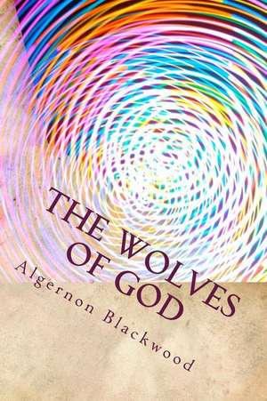 The Wolves of God de Algernon Blackwood