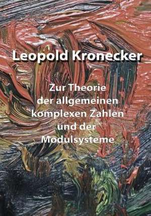 Zur Theorie Der Allgemeinen Komplexen Zahlen Und Der Modulsysteme de Leopold Kronecker