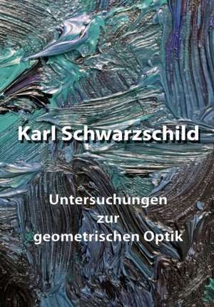 Untersuchungen Zur Geometrischen Optik de Karl Schwarzschild