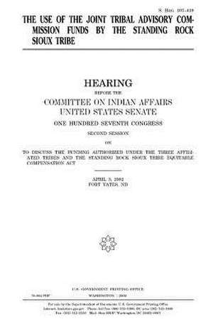 The Use of the Joint Tribal Advisory Commission Funds by the Standing Rock Sioux Tribe de United States Congress