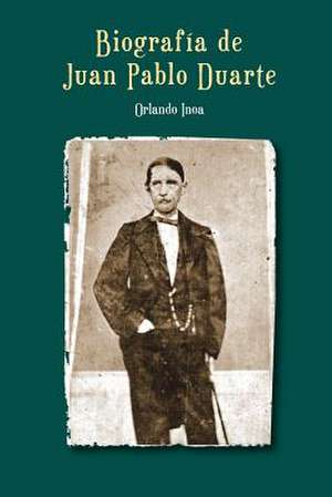 Biografia de Juan Pablo Duarte de Orlando Inoa