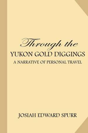 Through the Yukon Gold Diggings de Spurr, Josiah Edward