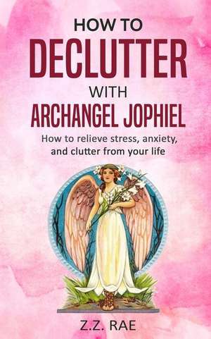 How to Declutter with Archangel Jophiel de Rae, Z. Z.