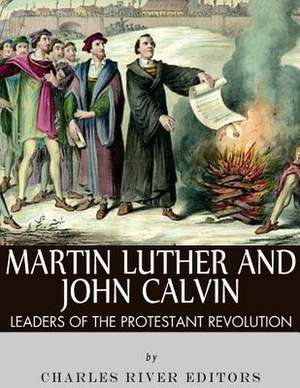 Martin Luther and John Calvin de Charles River Editors