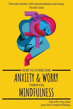 How to Overcome Anxiety & Worry Through Mindfulness de Galler, Michelle