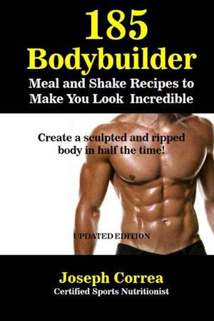 185 Bodybuilding Meal and Shake Recipes to Make You Look Incredible de Correa (Certified Sports Nutritionist)