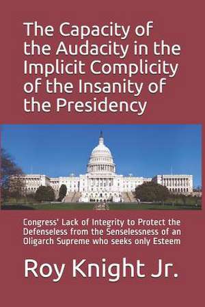 The Capacity of the Audacity in the Implicity of the Insanity of the Presidency de Roy Knight Jr