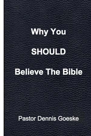 Why You Should Believe the Bible de Goeske, Dennis