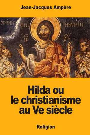 Hilda Ou Le Christianisme Au Ve Siecle de Jean-Jacques Ampere