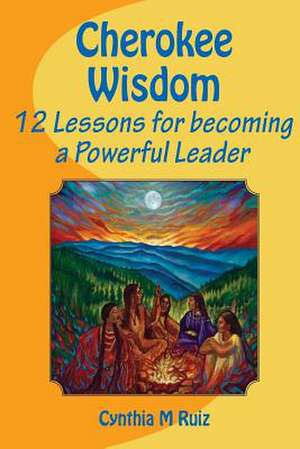 Cherokee Wisdom 12 Lessons for Becoming a Powerful Leader de Cynthia M. Ruiz