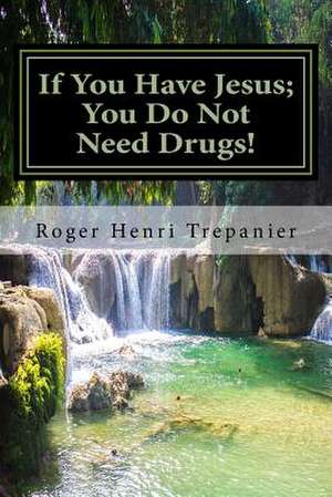 If You Have Jesus; You Do Not Need Drugs! de Roger Henri Trepanier