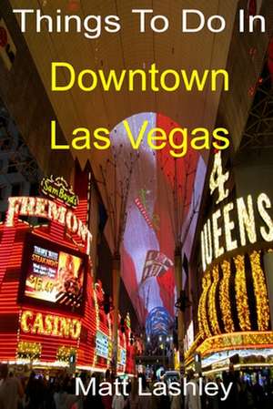 Things to Do in Downtown Las Vegas de Matt Lashley