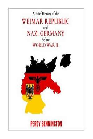 A Brief History of the Weimar Republic and Nazi Germany Before World War II de Bennington, Percy