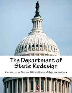 The Department of State Redesign de Committee on Foreign Affairs House of Re