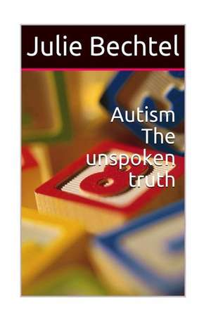 Autism the Unspoken Truth de Bechtel, Julie