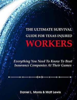 The Ultimate Survival Guide for Texas Injured Workers de Daniel Morris