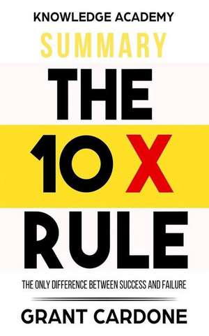 Summary: The 10x Rule: The Only Difference Between Success and Failure de Academy, Knowledge