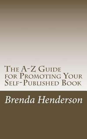 The A-Z Guide for Promoting Your Self-Published Book de Henderson, Brenda Strohbehn