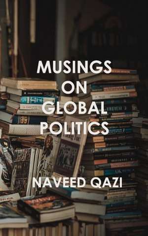 Musings on Global Politics de Qazi, Naveed