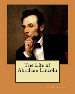 The Life of Abraham Lincoln de Isaac N. Arnold