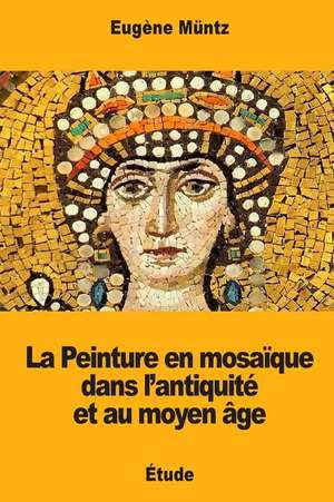 La Peinture En Mosaique Dans L'Antiquite Et Au Moyen Age de Eugene Muntz