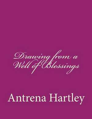 Drawing from a Well of Blessings de Antrena V. Hartley