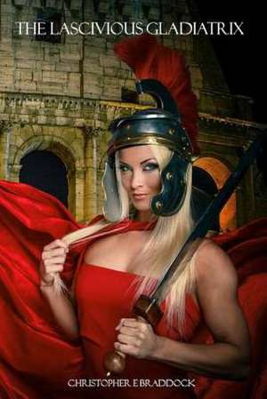 The Lascivious Gladiatrix de Braddock, Christopher E.