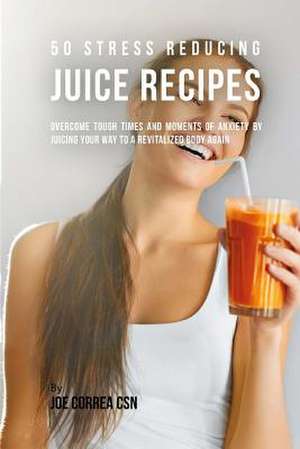 50 Stress Reducing Juice Recipes de Joe Correa Csn