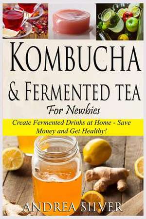 Kombucha and Fermented Tea for Newbies de Andrea Silver