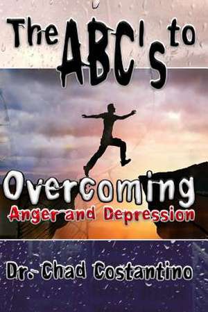 The ABC's to Overcoming Anger and Depression de Dr Chad Costantino