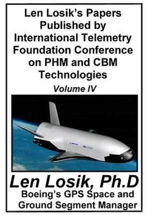 Len Losik's Papers Published by International Telemetry Foundation Conference on Phm and Cbm Technologies Volume IV de Len Losik Ph. D.