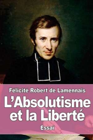 L'Absolutisme Et La Liberte de Felicite Robert De Lamennais