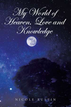 My World of Heaven, Love and Knowledge de Nicole Rustin