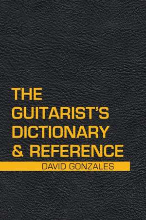 The Guitarist's Dictionary & Reference de David Gonzales